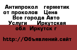 Антипрокол - герметик от проколов › Цена ­ 990 - Все города Авто » Услуги   . Иркутская обл.,Иркутск г.